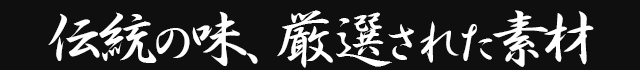 伝統の味、厳選された素材